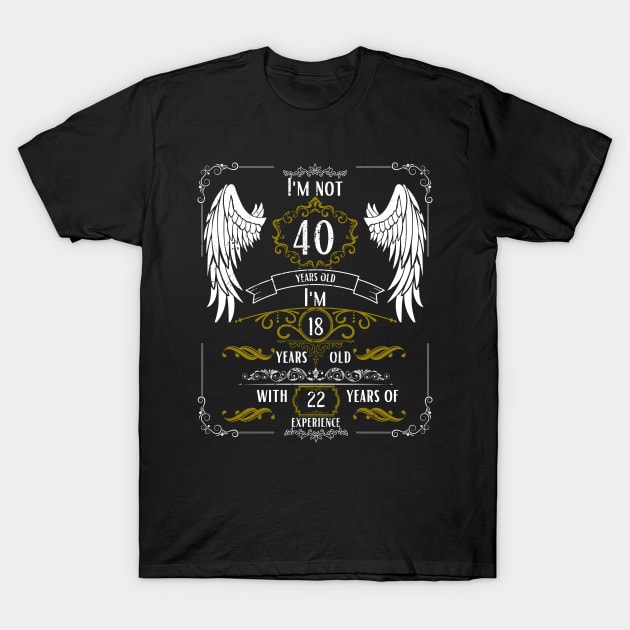 I'm Not 40, I'm 18 and Have 22 Years of Experience T-Shirt by DesingHeven